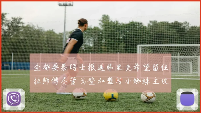 全都要泰晤士报道弗里克希望留住拉师傅尽管戈登加盟与小蜘蛛主攻