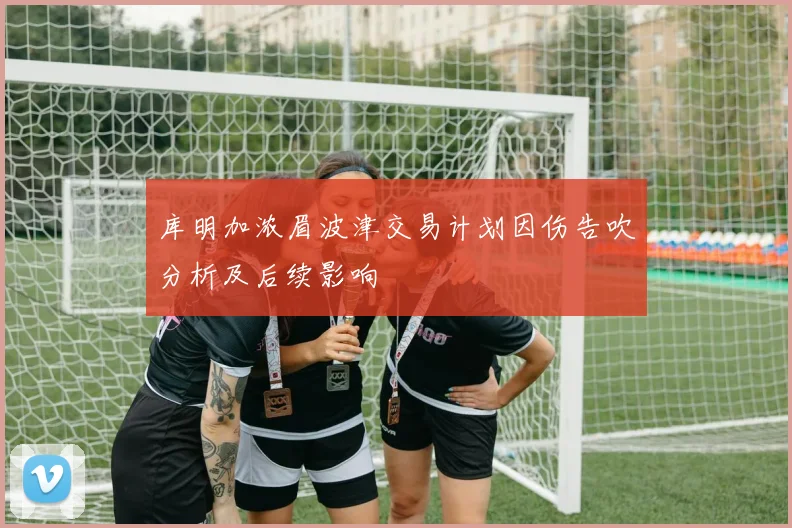 库明加浓眉波津交易计划因伤告吹分析及后续影响