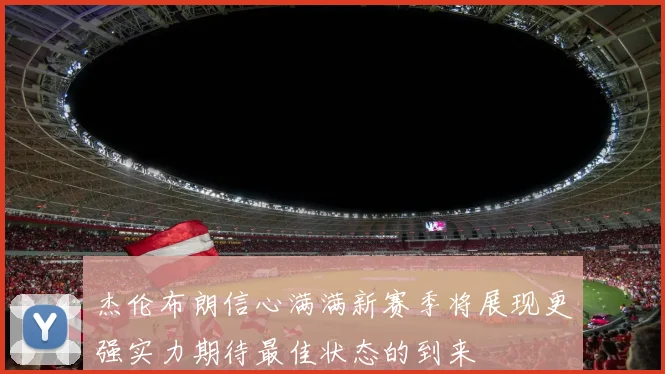 杰伦布朗信心满满新赛季将展现更强实力期待最佳状态的到来