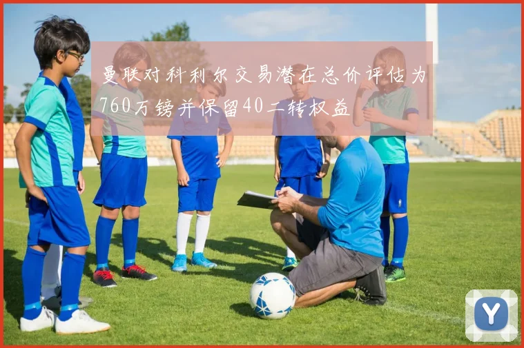 曼联对科利尔交易潜在总价评估为760万镑并保留40二转权益