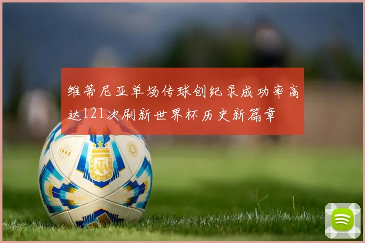 维蒂尼亚单场传球创纪录成功率高达121次刷新世界杯历史新篇章
