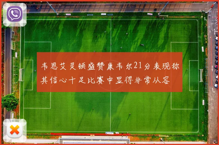 韦恩艾灵顿盛赞康韦尔21分表现称其信心十足比赛中显得非常从容