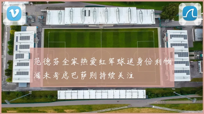 范德芬全家热爱红军球迷身份利物浦未考虑巴萨则持续关注
