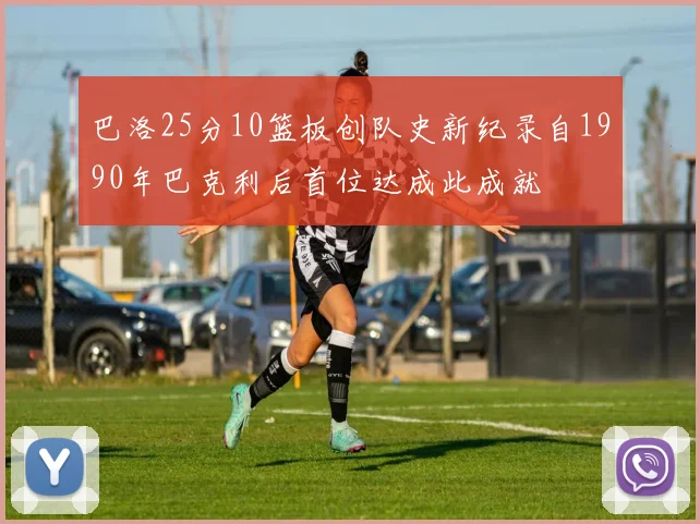 巴洛25分10篮板创队史新纪录自1990年巴克利后首位达成此成就