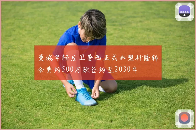 曼城年轻后卫普西正式加盟科隆转会费约500万欧签约至2030年