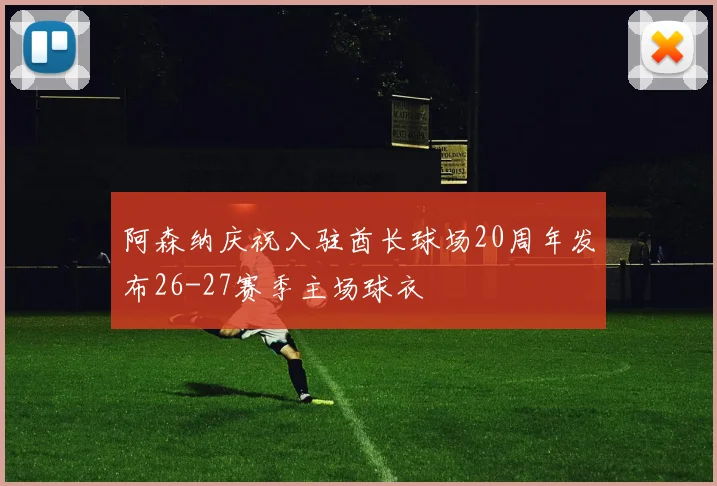 阿森纳庆祝入驻酋长球场20周年发布26-27赛季主场球衣