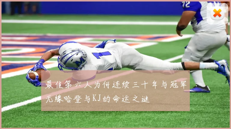 最佳第六人为何连续三十年与冠军无缘哈登与KJ的命运之谜