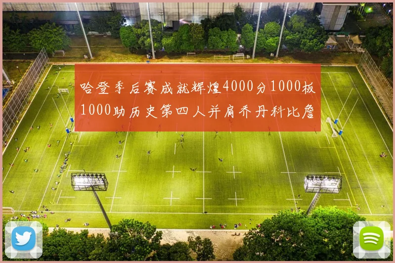 哈登季后赛成就辉煌4000分1000板1000助历史第四人并肩乔丹科比詹姆斯