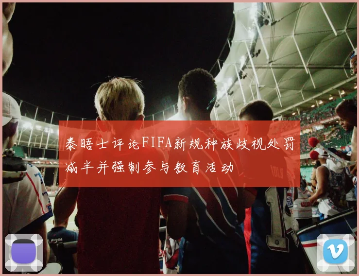 泰晤士评论FIFA新规种族歧视处罚减半并强制参与教育活动