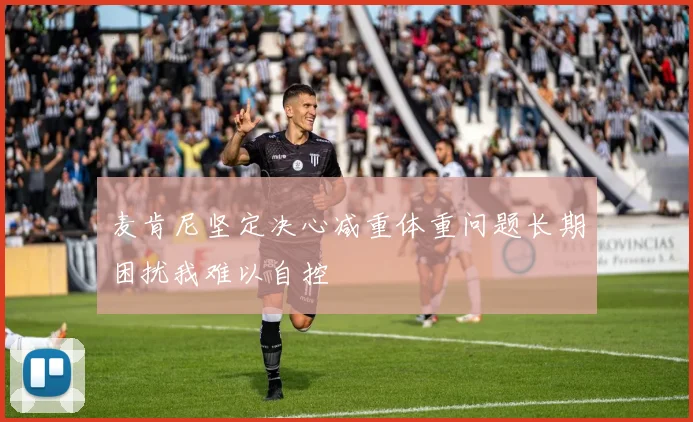 麦肯尼坚定决心减重体重问题长期困扰我难以自控
