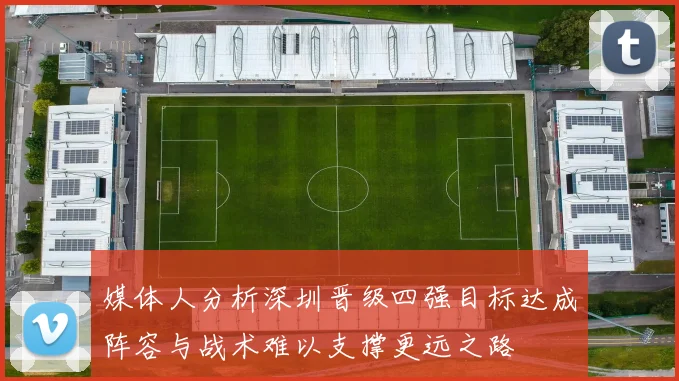 媒体人分析深圳晋级四强目标达成阵容与战术难以支撑更远之路