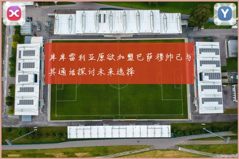 库库雷利亚原欲加盟巴萨穆帅已与其通话探讨未来选择