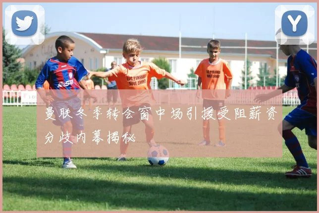 曼联冬季转会窗中场引援受阻薪资分歧内幕揭秘